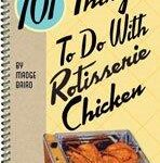 101 Things To Do With Rotisserie Chicken