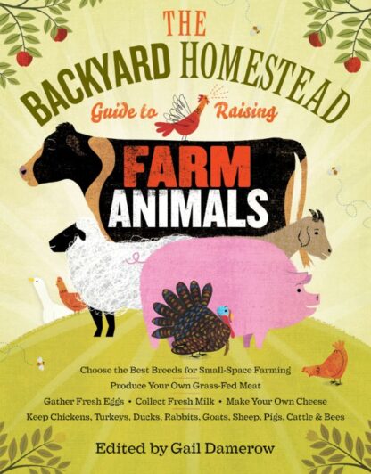 The Backyard Homestead Guide to Raising Farm Animals Edited by Gail Damerow