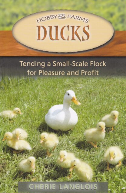 Hobby Farms Ducks, Tending a Small-Scale Flock for Pleasure and Profit by Cherie Langlons